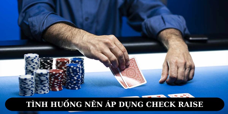 Áp dụng Check Raise hợp lý trong từng tình huống